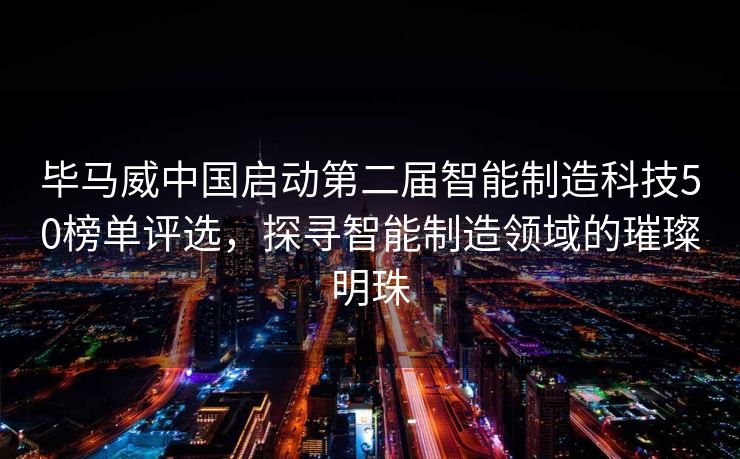 毕马威中国启动第二届智能制造科技50榜单评选，探寻智能制造领域的璀璨明珠