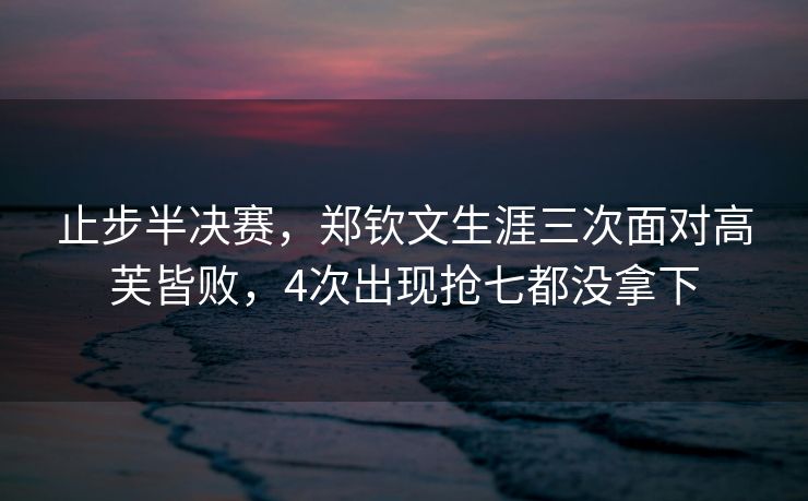 止步半决赛，郑钦文生涯三次面对高芙皆败，4次出现抢七都没拿下