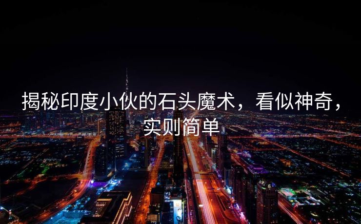 揭秘印度小伙的石头魔术，看似神奇，实则简单