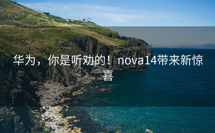 华为，你是听劝的！nova14带来新惊喜