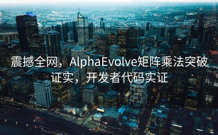 震撼全网，AlphaEvolve矩阵乘法突破证实，开发者代码实证