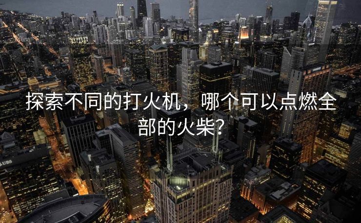 探索不同的打火机，哪个可以点燃全部的火柴？
