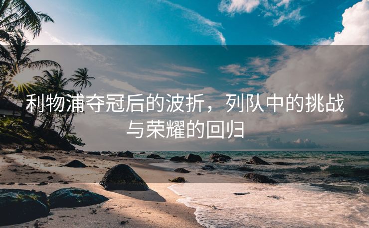 利物浦夺冠后的波折，列队中的挑战与荣耀的回归