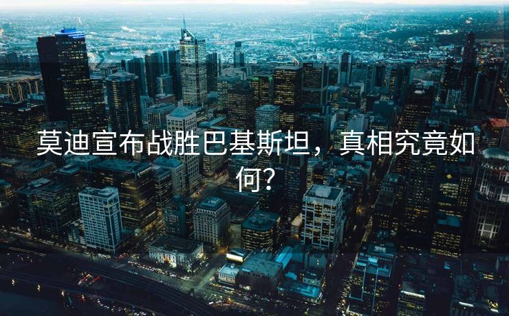 莫迪宣布战胜巴基斯坦，真相究竟如何？