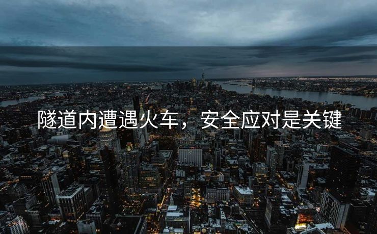 隧道内遭遇火车，安全应对是关键