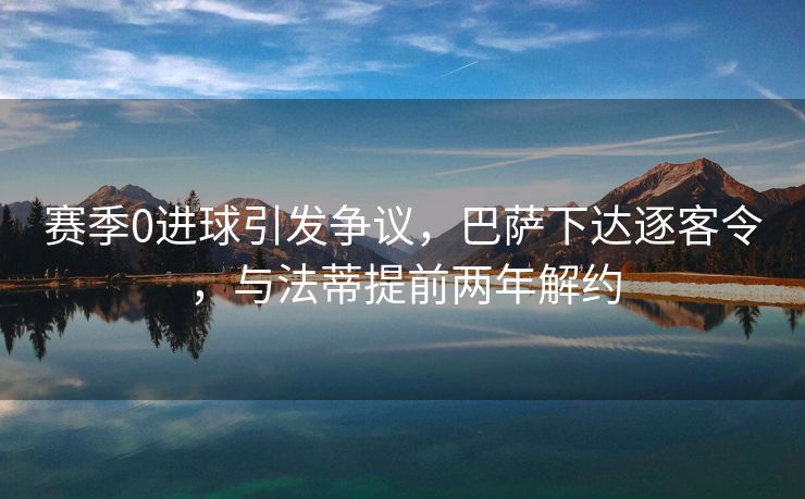 赛季0进球引发争议，巴萨下达逐客令，与法蒂提前两年解约