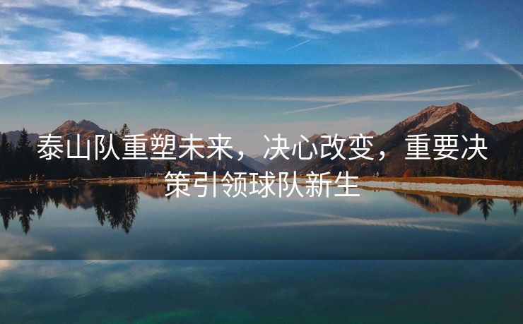 泰山队重塑未来，决心改变，重要决策引领球队新生