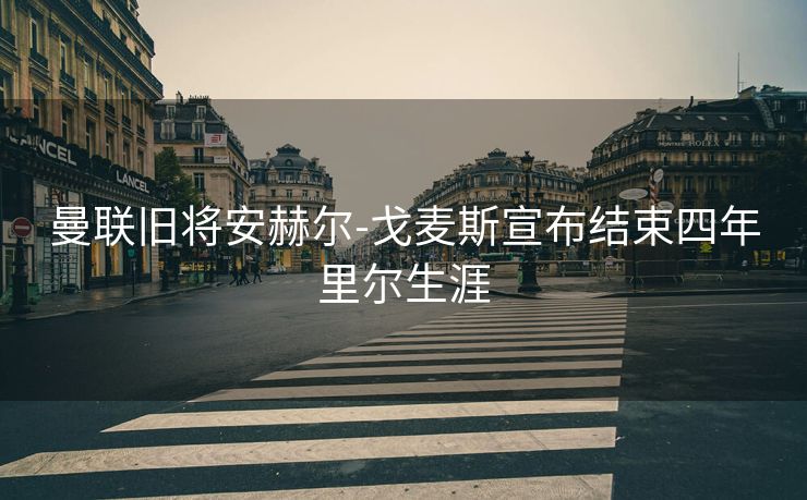 曼联旧将安赫尔-戈麦斯宣布结束四年里尔生涯
