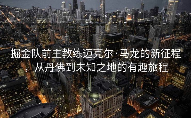 掘金队前主教练迈克尔·马龙的新征程，从丹佛到未知之地的有趣旅程