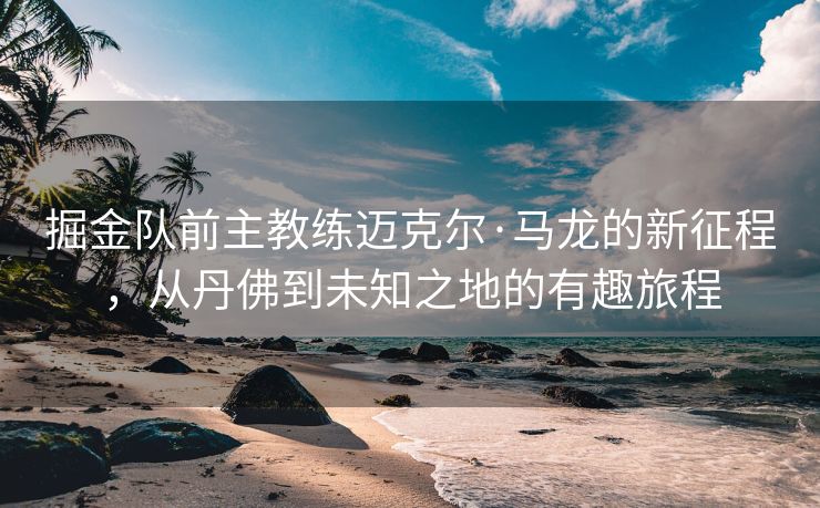 掘金队前主教练迈克尔·马龙的新征程，从丹佛到未知之地的有趣旅程