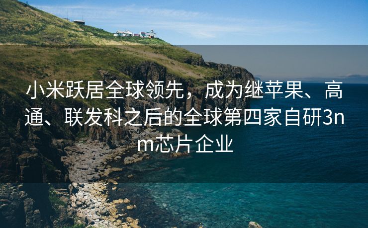 小米跃居全球领先，成为继苹果、高通、联发科之后的全球第四家自研3nm芯片企业
