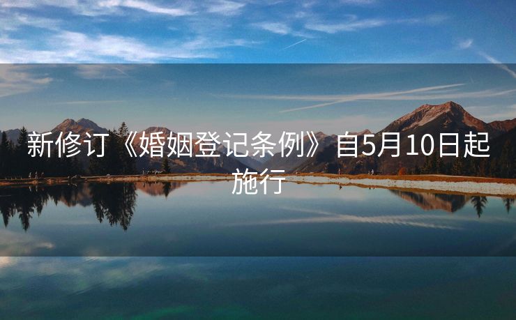新修订《婚姻登记条例》自5月10日起施行