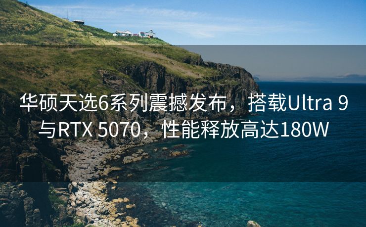 华硕天选6系列震撼发布，搭载Ultra 9与RTX 5070，性能释放高达180W