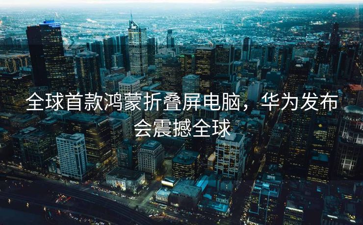 全球首款鸿蒙折叠屏电脑，华为发布会震撼全球