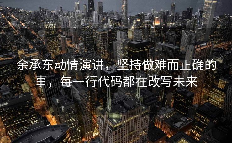 余承东动情演讲，坚持做难而正确的事，每一行代码都在改写未来