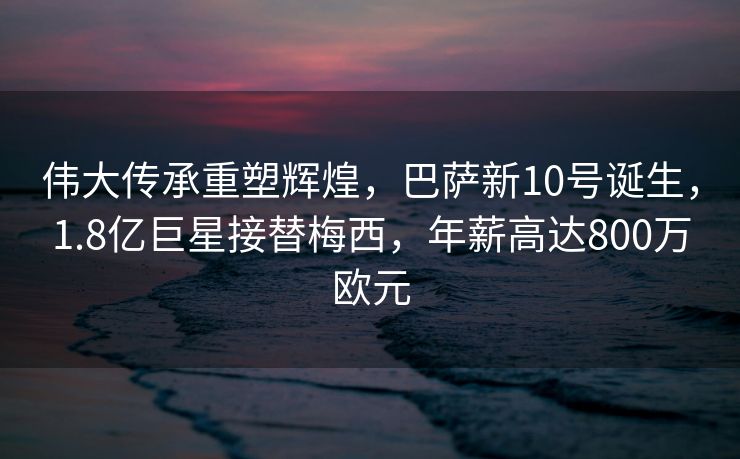 伟大传承重塑辉煌，巴萨新10号诞生，1.8亿巨星接替梅西，年薪高达800万欧元