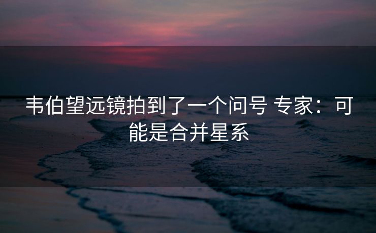 韦伯望远镜拍到了一个问号 专家：可能是合并星系