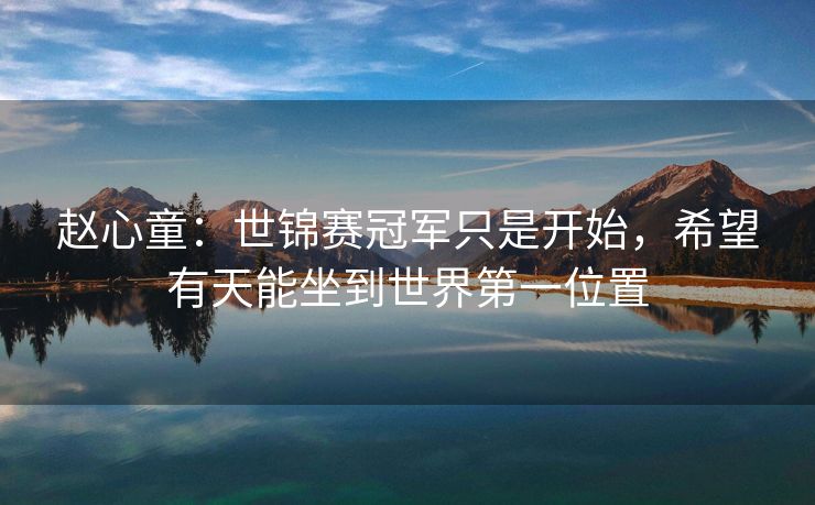 赵心童：世锦赛冠军只是开始，希望有天能坐到世界第一位置