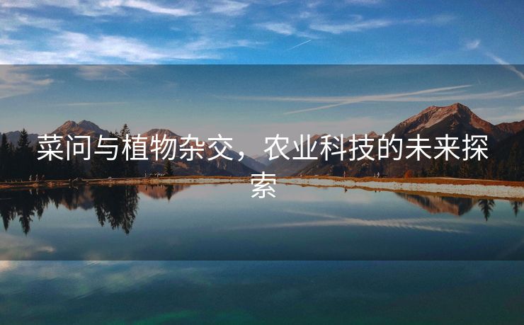 菜问与植物杂交，农业科技的未来探索