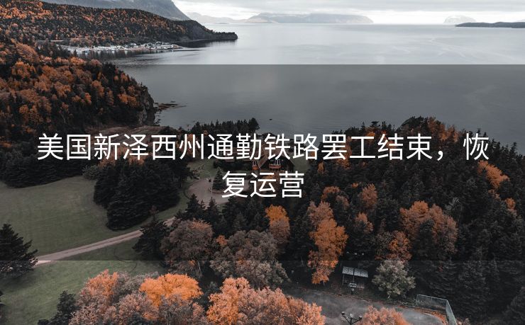 美国新泽西州通勤铁路罢工结束，恢复运营