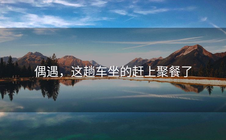 偶遇，这趟车坐的赶上聚餐了