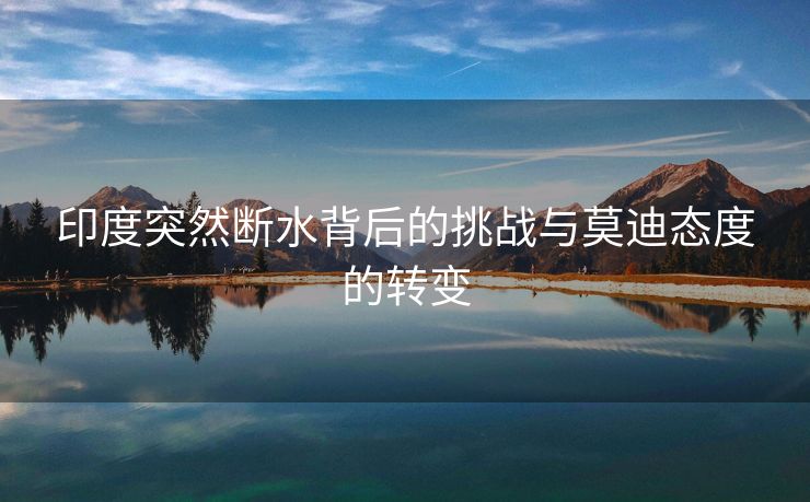 印度突然断水背后的挑战与莫迪态度的转变
