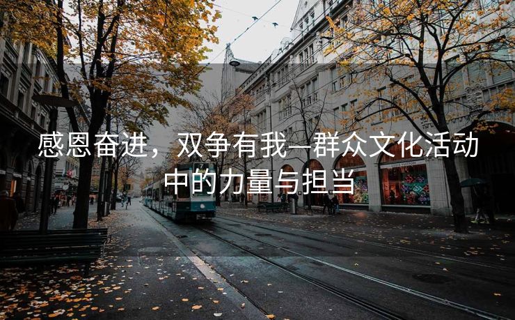 感恩奋进，双争有我—群众文化活动中的力量与担当