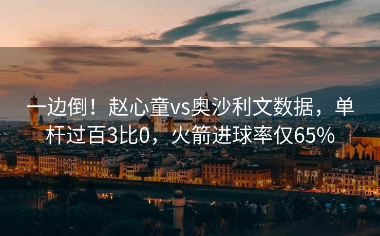 一边倒！赵心童vs奥沙利文数据，单杆过百3比0，火箭进球率仅65%