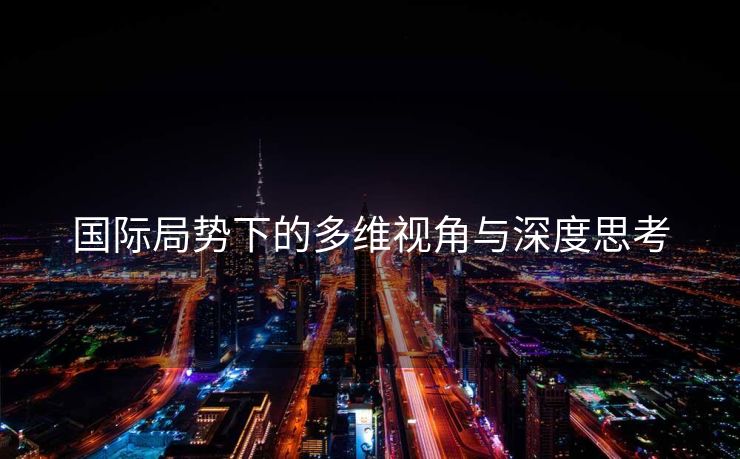 国际局势下的多维视角与深度思考