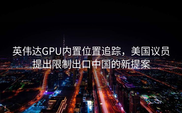 英伟达GPU内置位置追踪，美国议员提出限制出口中国的新提案