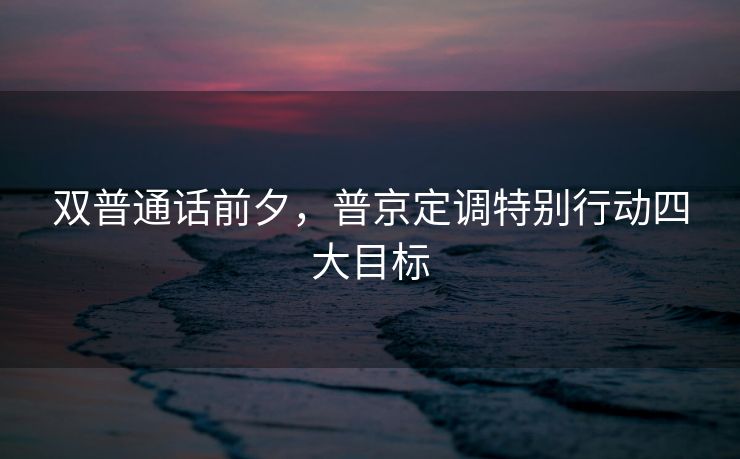双普通话前夕，普京定调特别行动四大目标