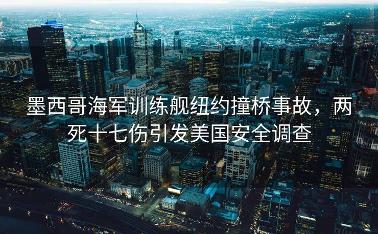墨西哥海军训练舰纽约撞桥事故，两死十七伤引发美国安全调查