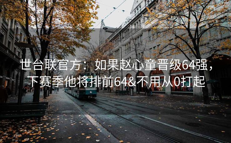 世台联官方：如果赵心童晋级64强，下赛季他将排前64&不用从0打起