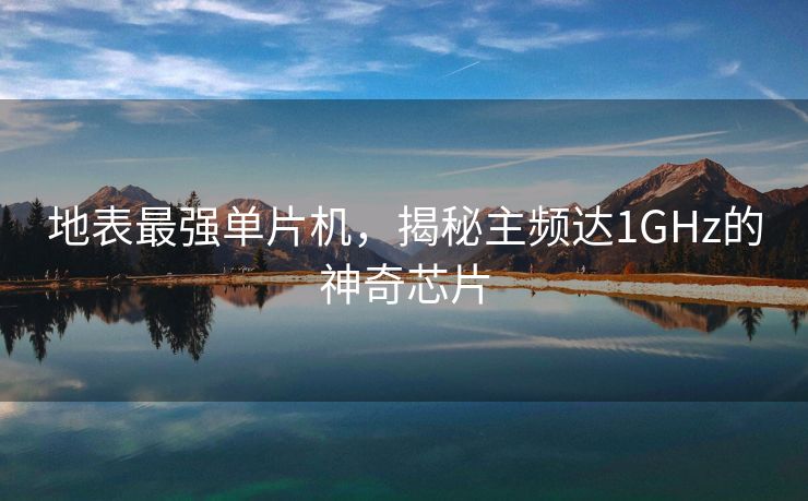 地表最强单片机，揭秘主频达1GHz的神奇芯片