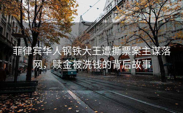菲律宾华人钢铁大王遭撕票案主谋落网，赎金被洗钱的背后故事