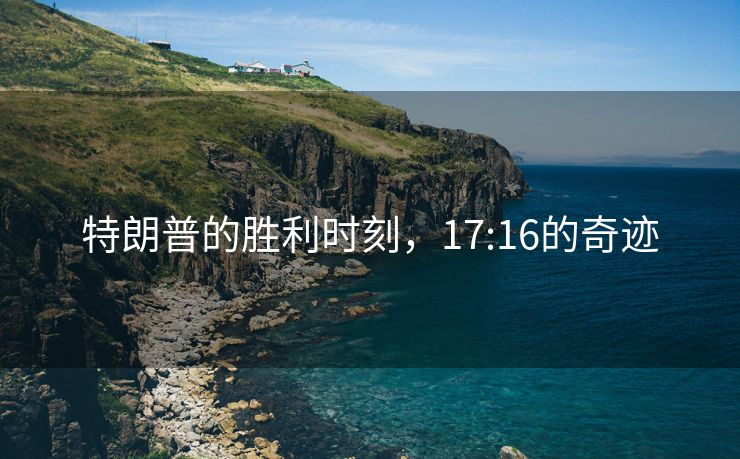 特朗普的胜利时刻，17:16的奇迹