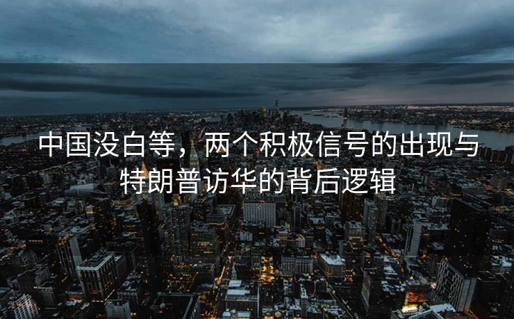 中国没白等，两个积极信号的出现与特朗普访华的背后逻辑