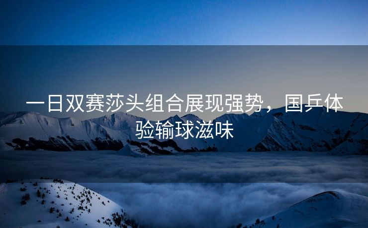 一日双赛莎头组合展现强势，国乒体验输球滋味