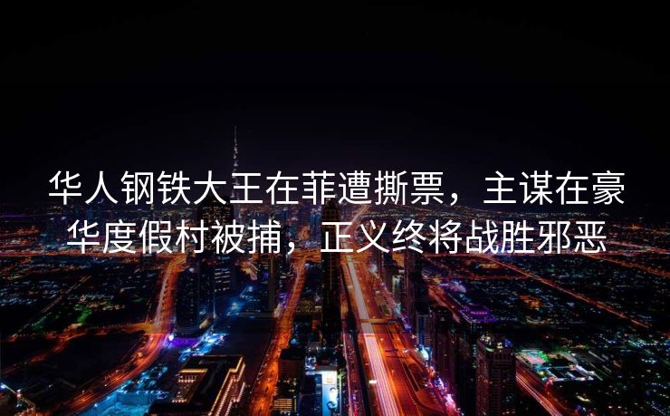 华人钢铁大王在菲遭撕票，主谋在豪华度假村被捕，正义终将战胜邪恶