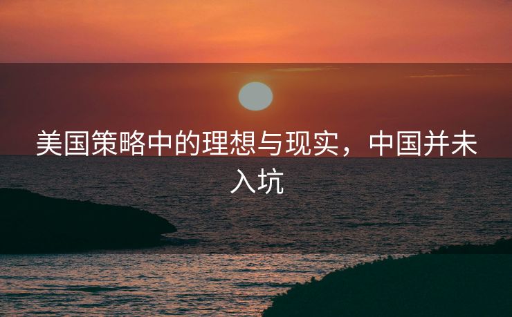 美国策略中的理想与现实，中国并未入坑