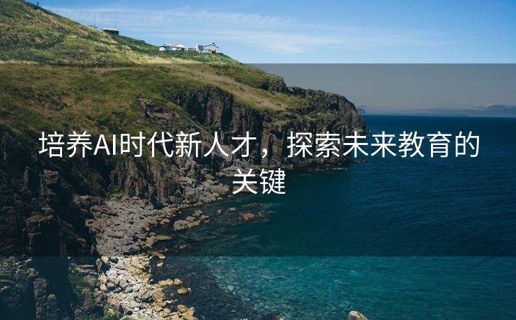 培养AI时代新人才，探索未来教育的关键
