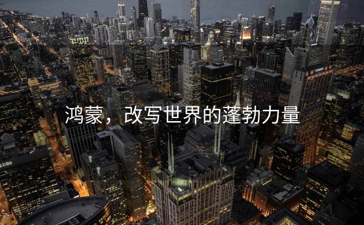 鸿蒙，改写世界的蓬勃力量