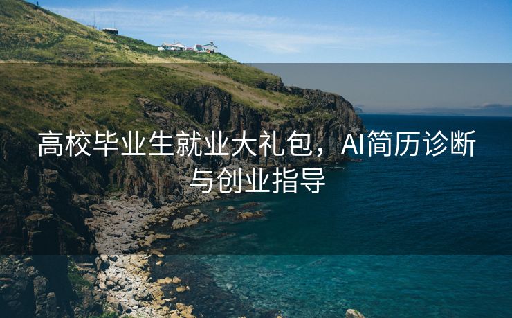 高校毕业生就业大礼包，AI简历诊断与创业指导