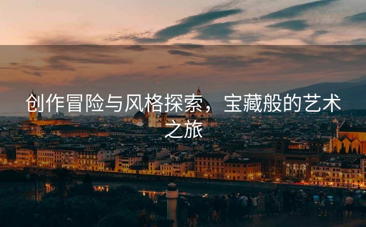 创作冒险与风格探索，宝藏般的艺术之旅