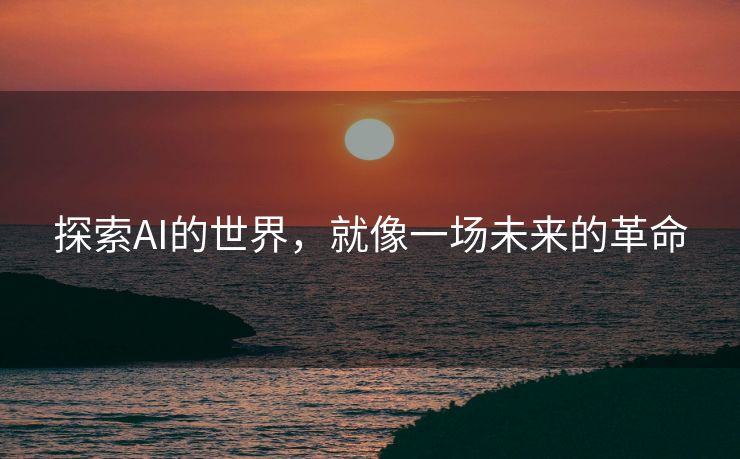 探索AI的世界，就像一场未来的革命