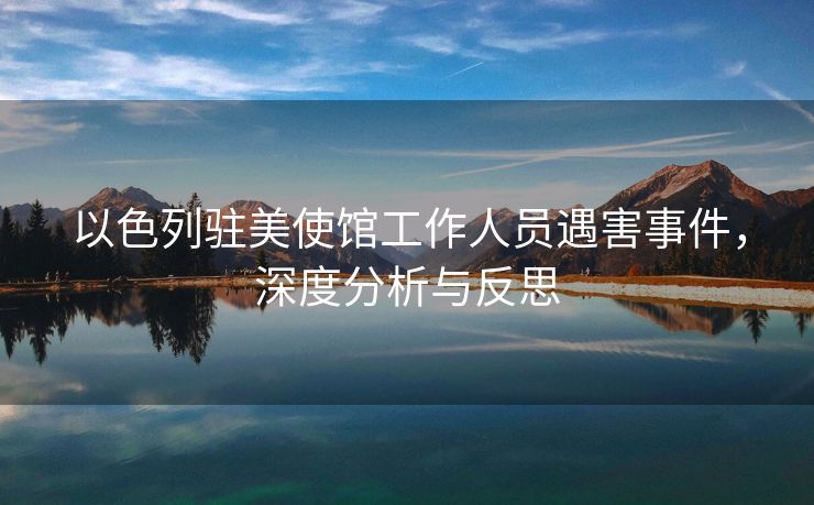 以色列驻美使馆工作人员遇害事件，深度分析与反思