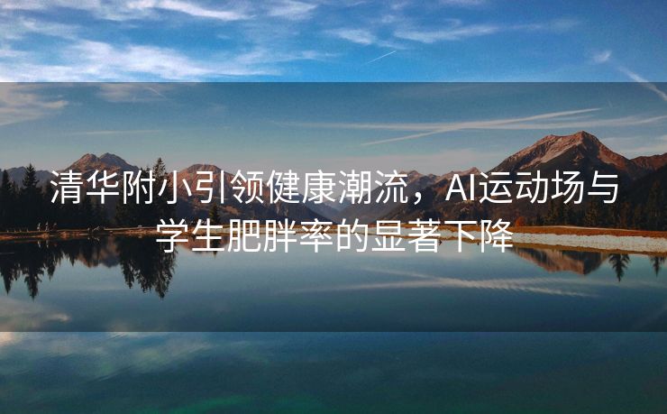 清华附小引领健康潮流，AI运动场与学生肥胖率的显著下降