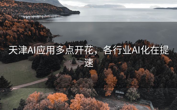 天津AI应用多点开花，各行业AI化在提速