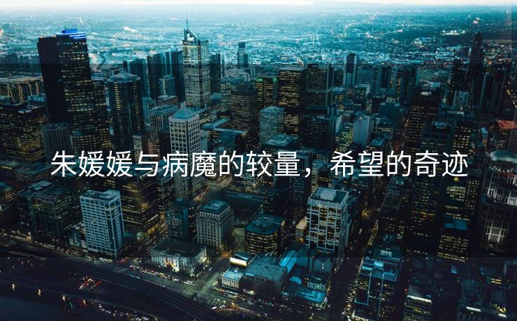 朱媛媛与病魔的较量，希望的奇迹