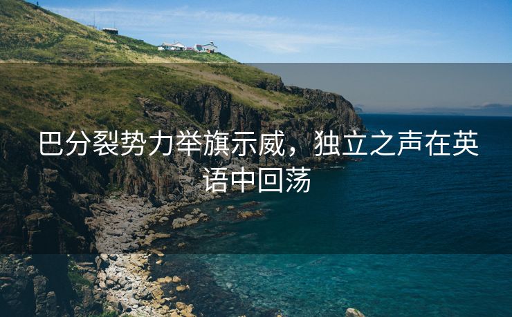 巴分裂势力举旗示威，独立之声在英语中回荡